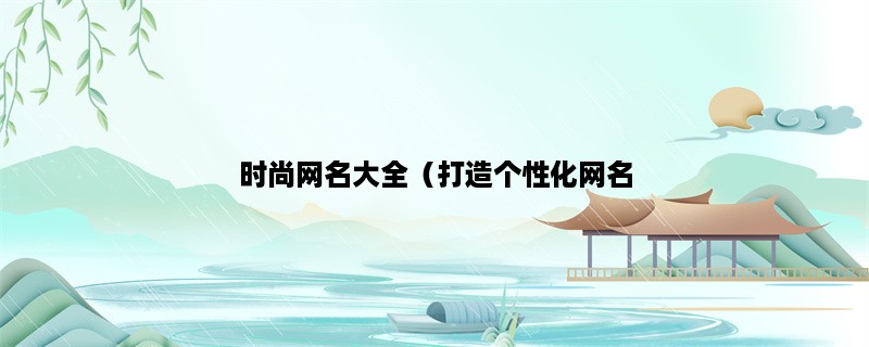 时尚网名大全（打造个性化网名，展现时尚态度！）