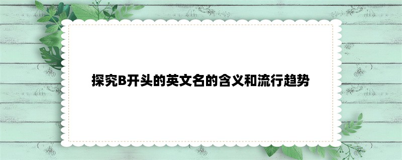 探究B开头的英文名的含义和流行趋势