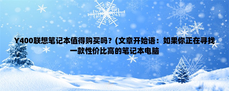 Y400联想笔记本值得购买吗？(如果你正在寻找一款性价比高的笔记本电脑，那么Y400可能是一个不错的选择。)