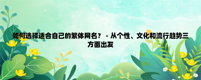 如何选择适合自己的繁体网名？ - 从个性、文化和流行趋势三方面出发，为你详解繁体网名的选择技巧