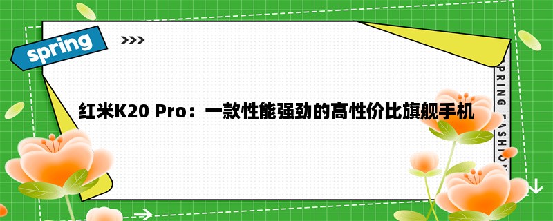 红米K20 Pro：一款性能强劲的高性价比旗舰手机