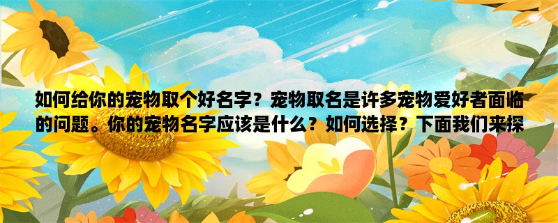 如何给你的宠物取个好名字？宠物取名是许多宠物爱好者面临的问题。你的宠物名字应该是什么？如何选择？下面我们来探讨一下宠物取名的几个关键要素。