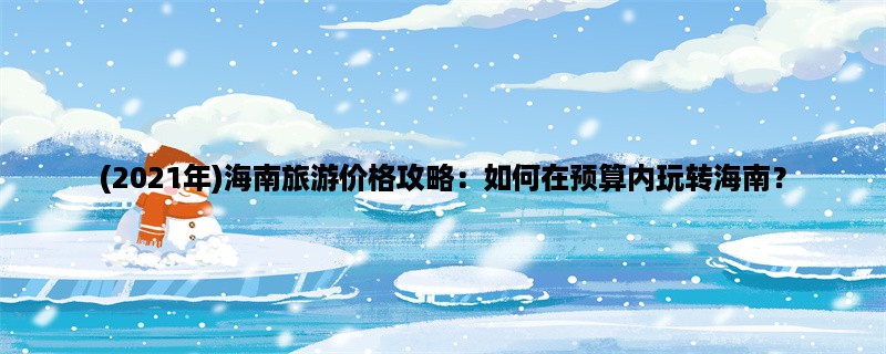 (2023年)海南旅游价格攻略：如何在预算内玩转海南？