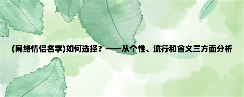 (网络情侣名字)如何选择，从个性、流行和含义三方面分析