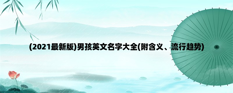 (2023最新版)男孩英文名字大全(附含义、流行趋势)