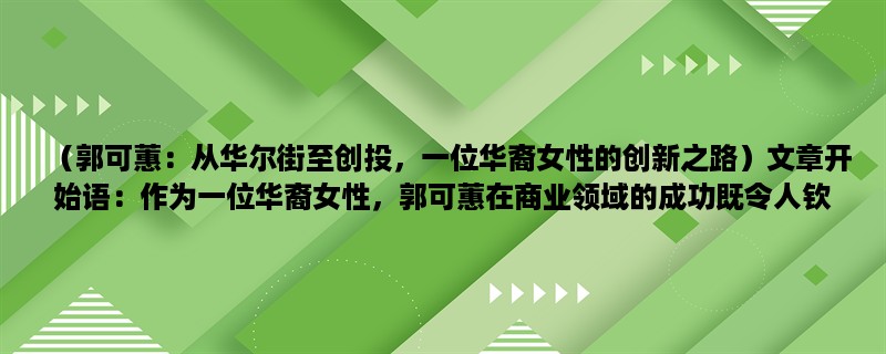 （郭可蕙：从华尔街至创投，一位华裔女性的创新之路）作为一位华裔女性，郭可蕙在商业领域的成功既令人钦佩，也引人瞩目。她的职业生涯从华尔街开始，后来成为了一名杰出的风险投资家。本文将介绍她的创新之路，以及她在华尔街和风险投资领域中的成就。