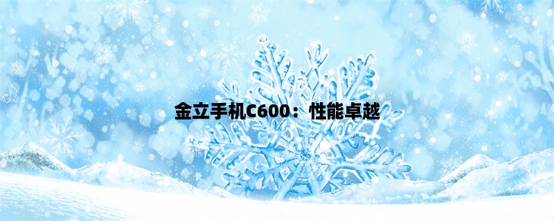 金立手机C600：性能卓越