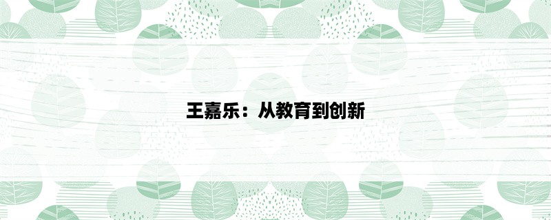 王嘉乐：从教育到创新，用实践点亮未来