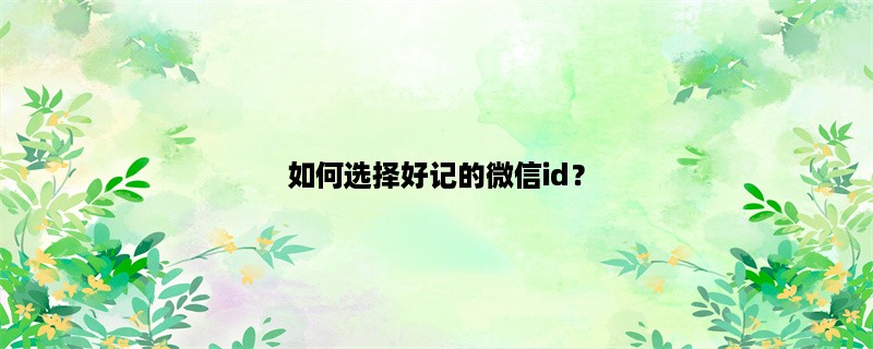 如何选择好记的微信id？