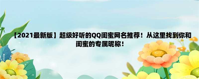 【2023最新版】超级好听的QQ闺蜜网名推荐！从这里找到你和闺蜜的专属昵称！