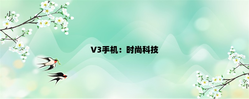 V3手机：时尚科技，引领潮流