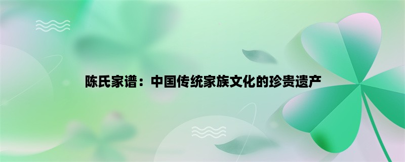 陈氏家谱：中国传统家族文化的珍贵遗产