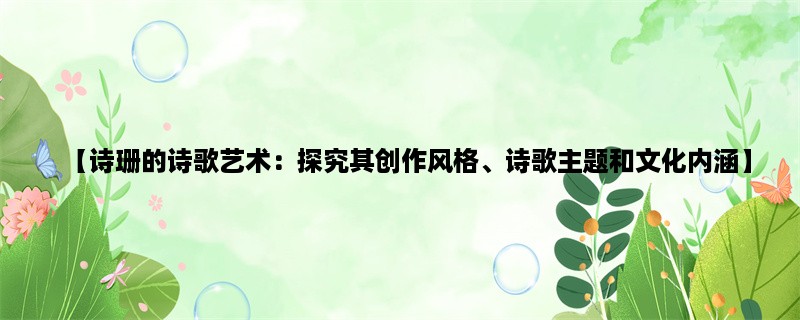 【诗珊的诗歌艺术：探究其创作风格、诗歌主题和文化内涵】