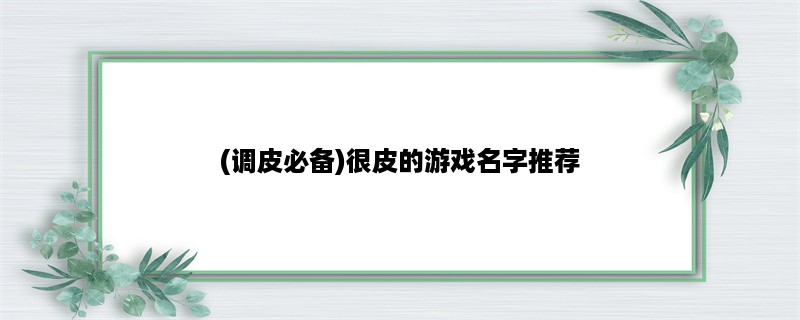 (调皮必备)很皮的游戏名字推荐