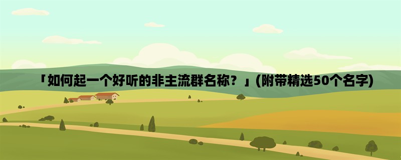 「如何起一个好听的非主流群名称？」(附带精选50个名字)