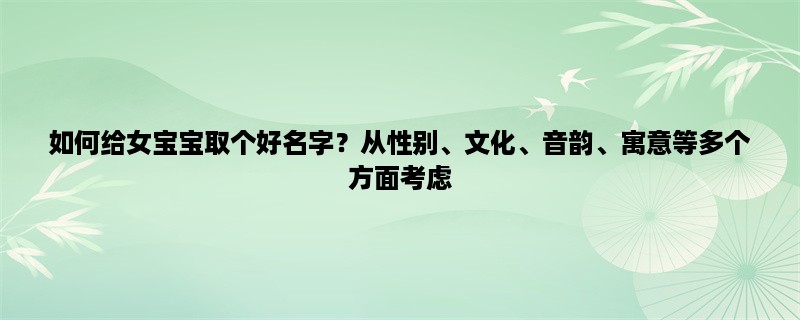 如何给女宝宝取个好名字？从性别、文化、音韵、寓意等多个方面考虑，为女宝宝取名需要仔细斟酌。本文将从不同角度为您详细介绍如何给女宝宝取个好名字。