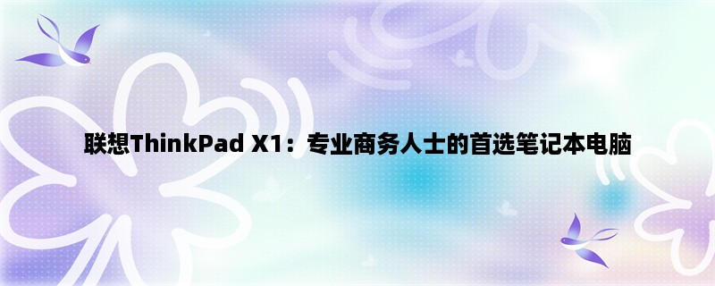 联想ThinkPad X1：专业商务人