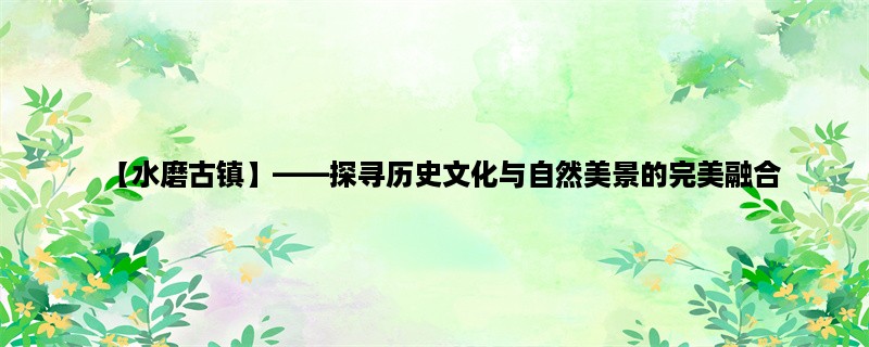 【水磨古镇】，探寻历史