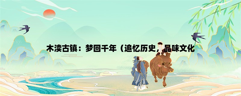 木渎古镇：梦回千年（追忆历史，品味文化，感受古镇）