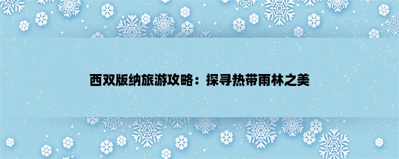 西双版纳旅游攻略：探寻热带雨林之美