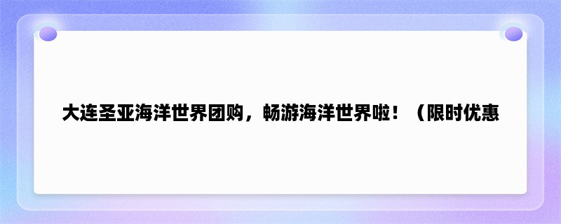 大连圣亚海洋世界团购，畅游海洋世界啦！（限时优惠，快来抢！）