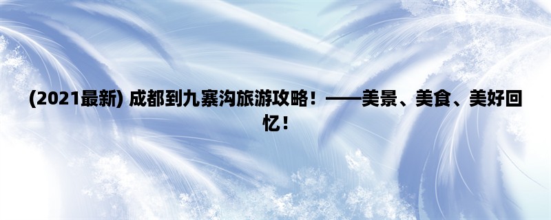 (2023最新) 成都到九寨沟旅游攻略！，美景、美食、美好回忆！