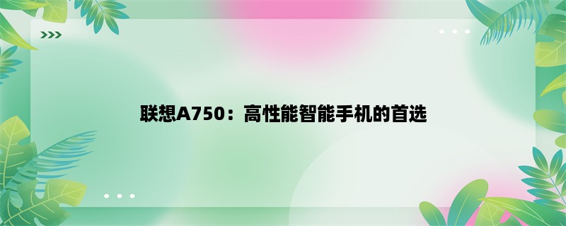 联想A750：高性能智能手机的首选