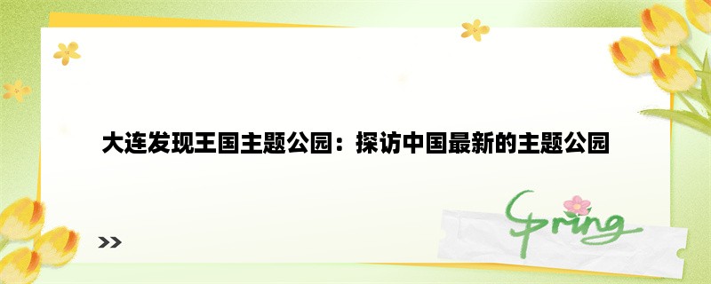 大连发现王国主题公园：探访中国最新的主题公园