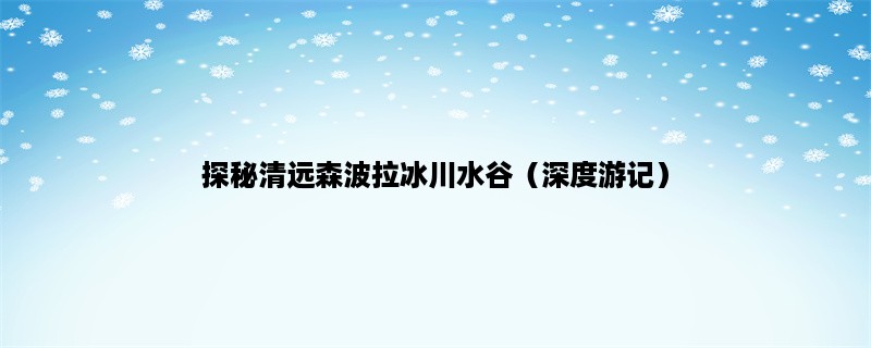 探秘清远森波拉冰川水谷