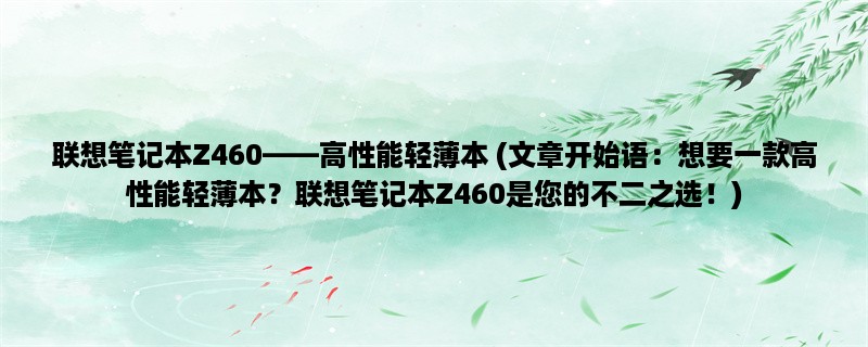 联想笔记本Z460，高性能轻薄本 (想要一款高性能轻薄本？联想笔记本Z460是您的不二之选！)