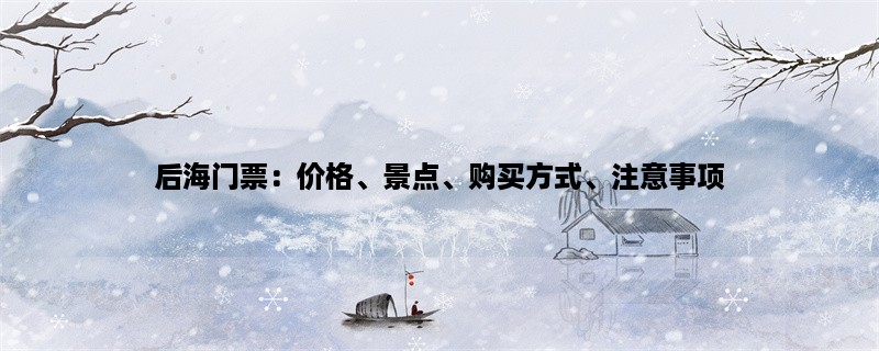 后海门票：价格、景点、购买方式、注意事项