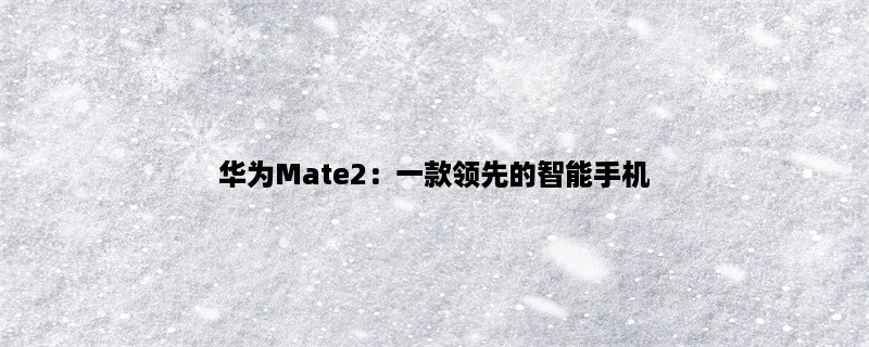 华为Mate2：一款领先的智能手机