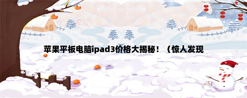 苹果平板电脑ipad3价格大揭秘！（惊人发现，你一定不知道！）