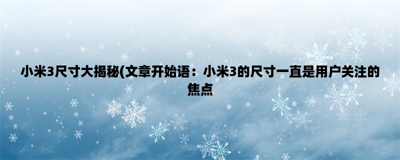 小米3尺寸大揭秘(小米3的尺寸一直是用户关注的焦点，下面我们来详细了解一下。)