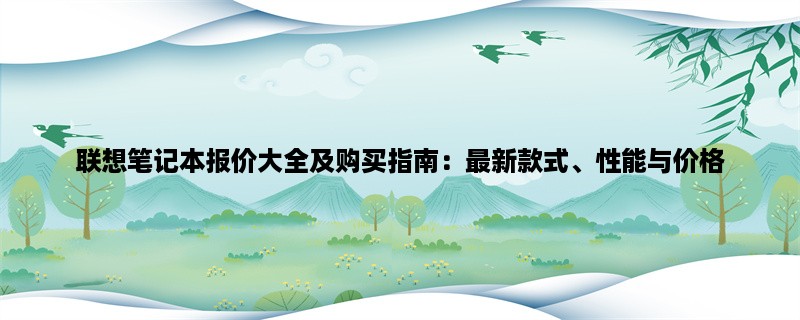 联想笔记本报价大全及购买指南：最新款式、性能与价格