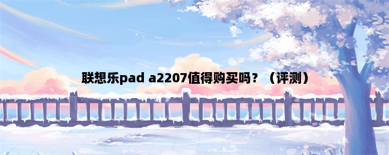 联想乐pad a2207值得购买吗？（评测）