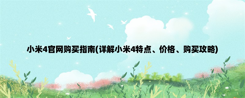 小米4官网购买指南(详解小米4特点、价格、购买攻略)