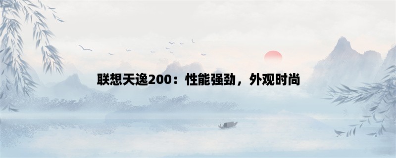 联想天逸200：性能强劲，