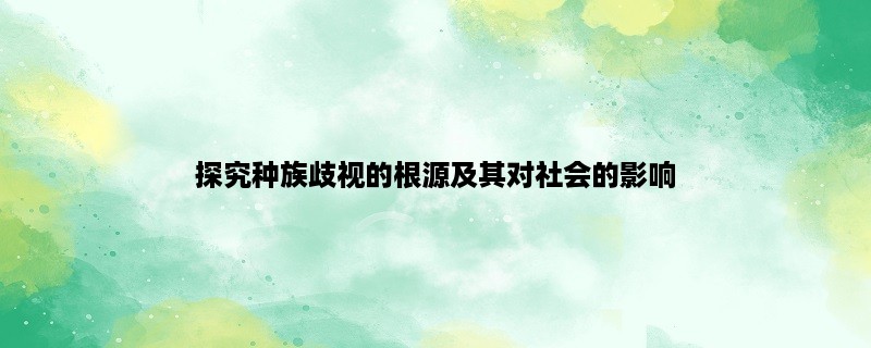 探究种族歧视的根源及其对社会的影响