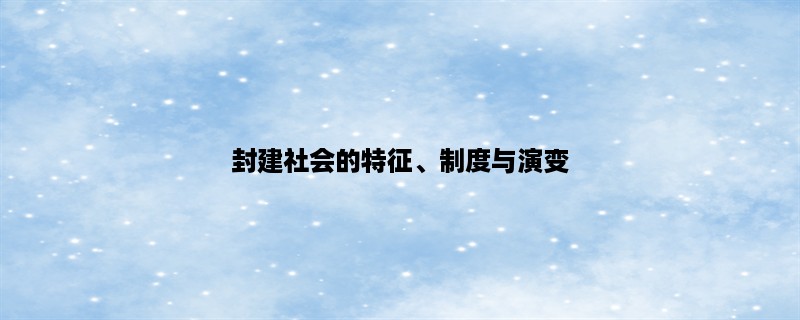 封建社会的特征、制度与