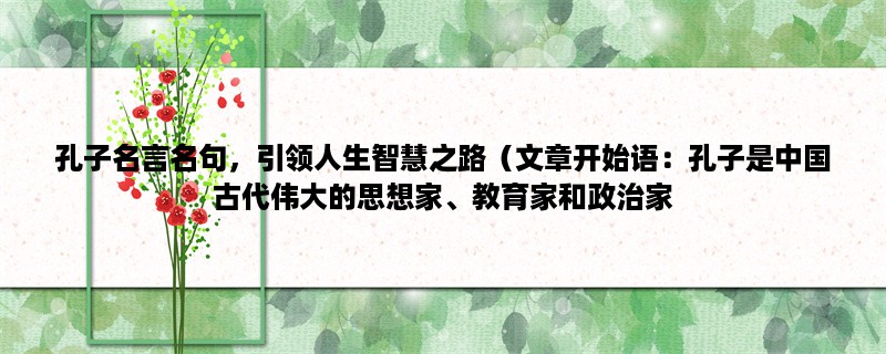 孔子名言名句，引领人生智慧之路（孔子是中国古代伟大的思想家、教育家和政治家，他的名言名句至今仍被人们传颂。）