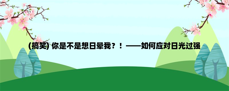 (搞笑) 你是不是想日晕我？！，如何应对日光过强