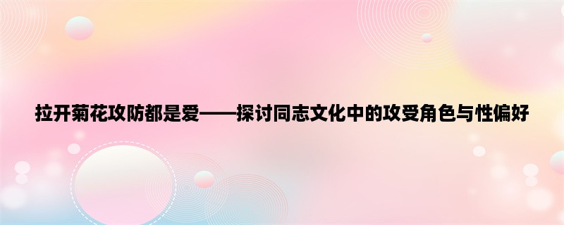 拉开菊花攻防都是爱，探讨同志文化中的攻受角色与性偏好