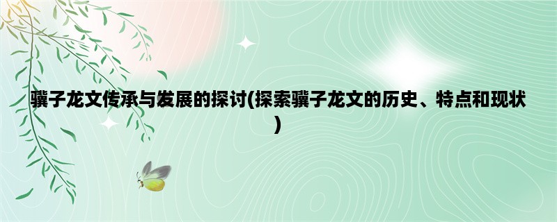 骥子龙文传承与发展的探讨(探索骥子龙文的历史、特点和现状)