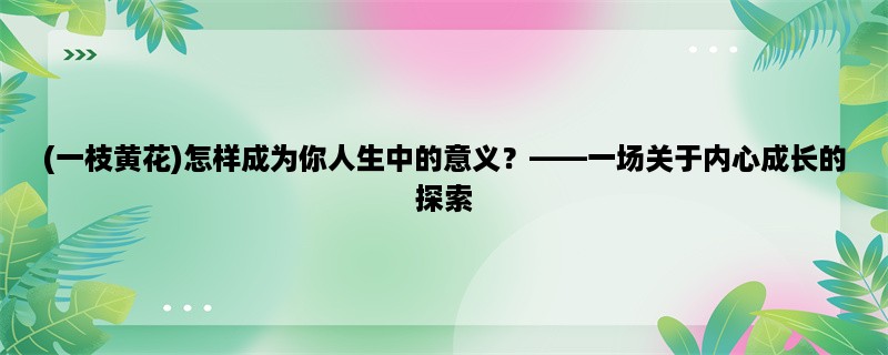 (一枝黄花)怎样成为你人生中的意义，一场关于内心成长的探索