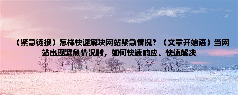 （紧急链接）怎样快速解决网站紧急情况？当网站出现紧急情况时，如何快速响应、快速解决，是每个网站管理员都需要掌握的技能。